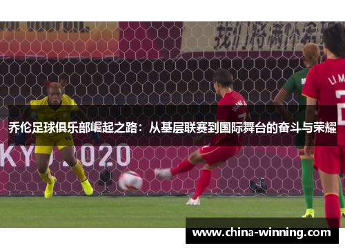 乔伦足球俱乐部崛起之路：从基层联赛到国际舞台的奋斗与荣耀