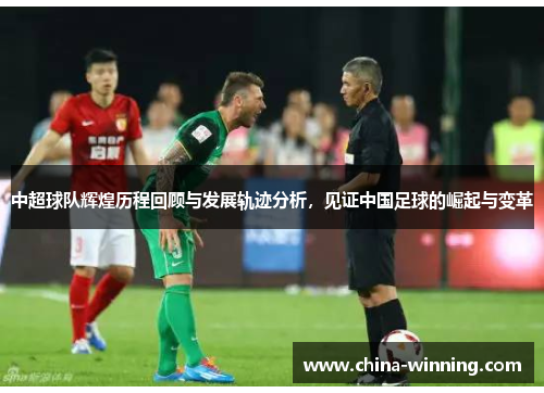 中超球队辉煌历程回顾与发展轨迹分析，见证中国足球的崛起与变革