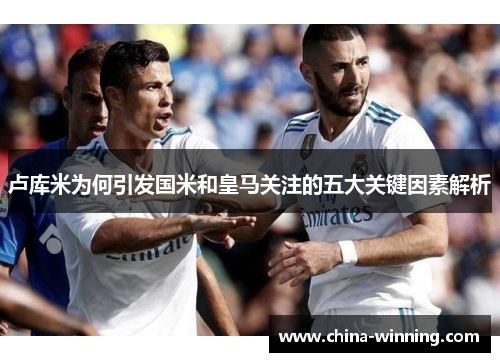 卢库米为何引发国米和皇马关注的五大关键因素解析