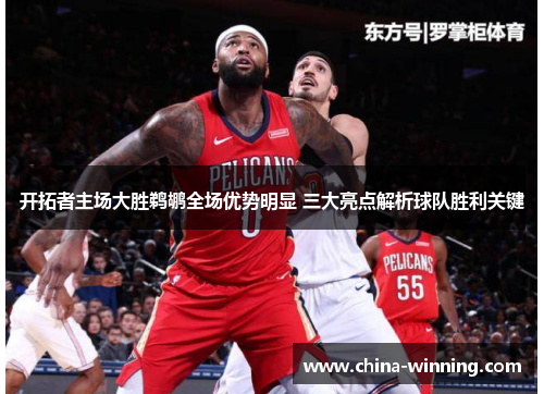 开拓者主场大胜鹈鹕全场优势明显 三大亮点解析球队胜利关键