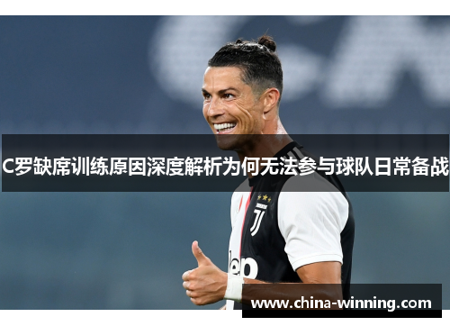 C罗缺席训练原因深度解析为何无法参与球队日常备战